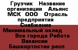 Грузчик › Название организации ­ Альянс-МСК, ООО › Отрасль предприятия ­ Снабжение › Минимальный оклад ­ 27 000 - Все города Работа » Вакансии   . Башкортостан респ.,Мечетлинский р-н